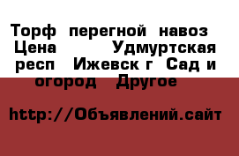 Торф, перегной, навоз › Цена ­ 200 - Удмуртская респ., Ижевск г. Сад и огород » Другое   